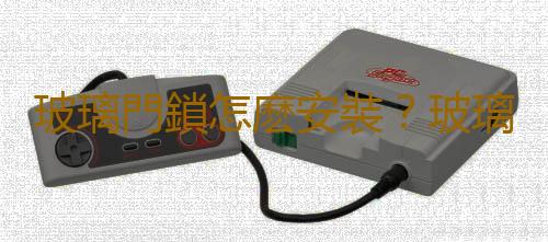 玻璃門鎖怎麽安裝？玻璃門鎖的選購技巧
