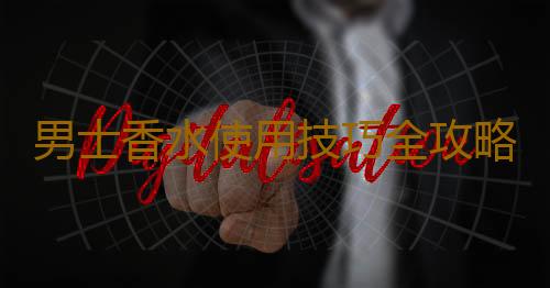 男士香水使用技巧全攻略