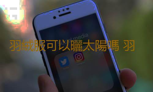 羽絨服可以曬太陽嗎 羽絨服是手洗好還是洗衣機洗好