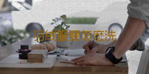 羽絨服要怎麽洗