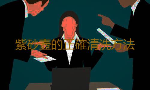 紫砂壺的正確清洗方法
