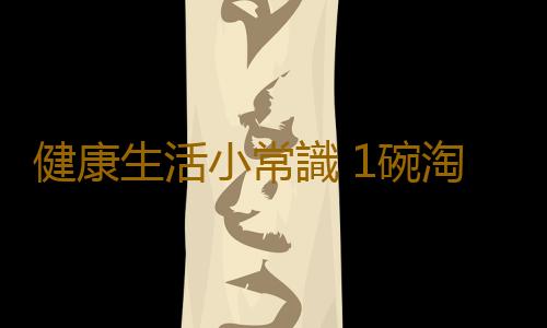 健康生活小常識 1碗淘米水等於10種藥