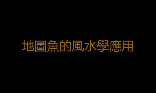 地圖魚的風水學應用