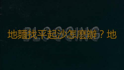 地麵找平起沙怎麽辦？地麵找平驗收標準