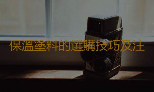 保溫塗料的選購技巧及注意事項