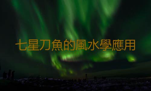 七星刀魚的風水學應用