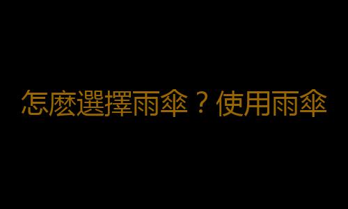 怎麽選擇雨傘？使用雨傘的注意事項