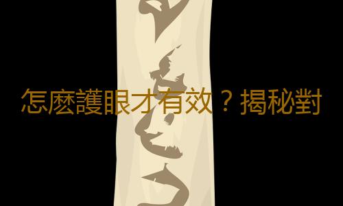 怎麽護眼才有效？揭秘對護眼的誤解