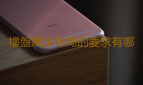 樓盤風水布局的要求有哪些？