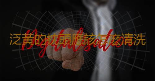 泛黃的枕頭應該怎麽清洗？