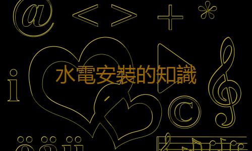 水電安裝的知識