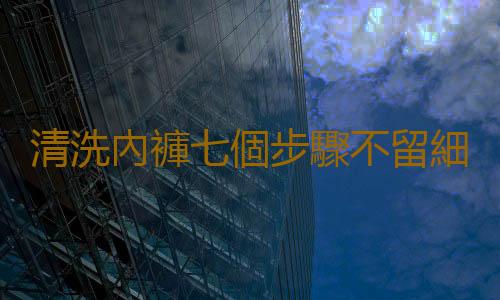 清洗內褲七個步驟不留細菌