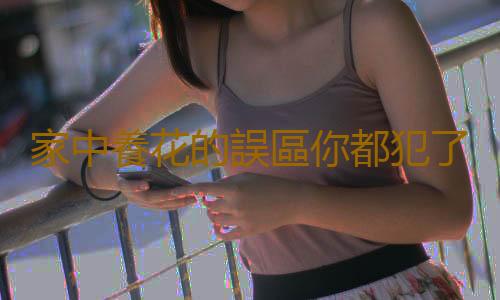 家中養花的誤區你都犯了嗎？