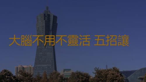 大腦不用不靈活 五招讓你大腦常青