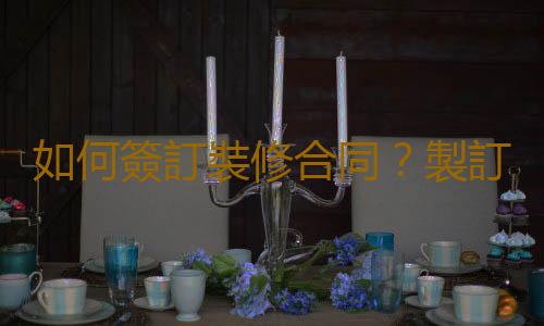 如何簽訂裝修合同？製訂裝修合同的細節