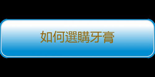 如何選購牙膏
