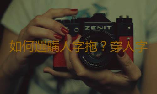 如何選購人字拖？穿人字拖的注意事項
