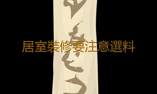 居室裝修要注意選料