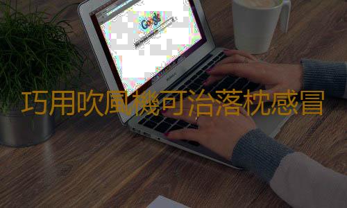 巧用吹風機可治落枕感冒腹瀉