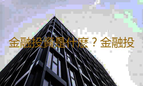 金融投資是什麽？金融投資的分類