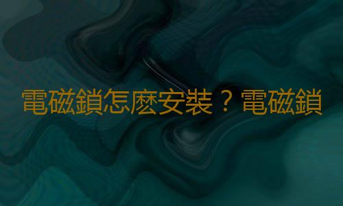 電磁鎖怎麽安裝？電磁鎖的原理