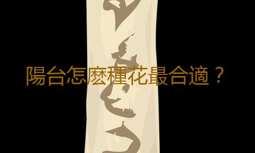 陽台怎麽種花最合適？