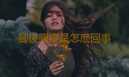 腳後跟疼是怎麽回事