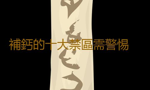 補鈣的十大禁區需警惕 如何補鈣