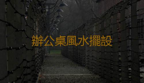 辦公桌風水擺設