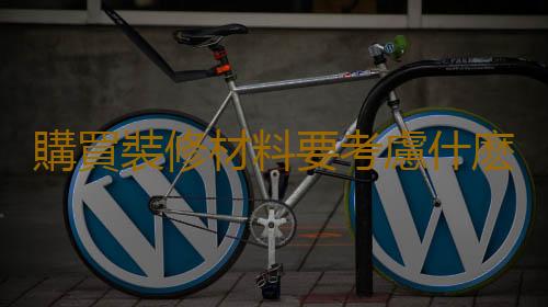 購買裝修材料要考慮什麽？選擇裝修材料的因素