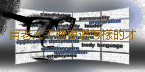 買老人手機要選怎樣的才算好
