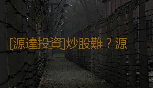 [源達投資]炒股難？源達慧選股為你撥開迷霧！