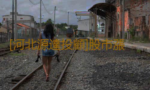 [河北源達投顧]股市漲跌震蕩不迷茫 看源達慧選股如何提供決策指導