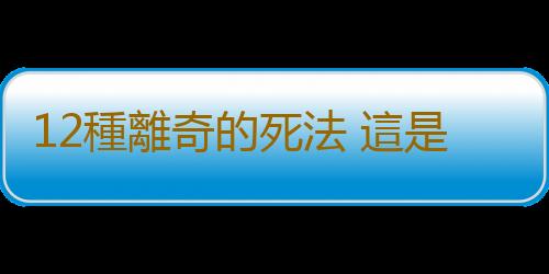 12種離奇的死法 這是命中注定嗎